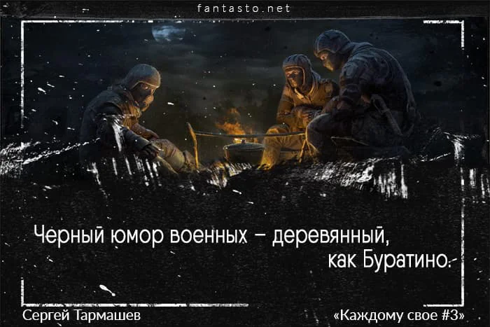 Цитата из книги «Каждому свое 3»: «Черный юмор военных – деревянный, как Буратино.»