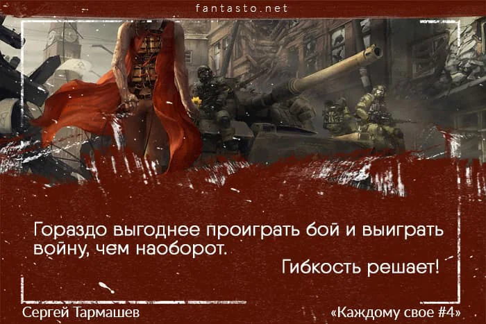 Цитата из книги «Каждому свое 4»: «Гораздо выгоднее проиграть бой и выиграть войну, чем наоборот»